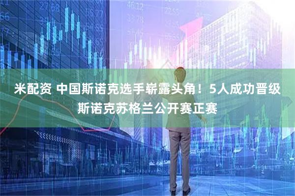 米配资 中国斯诺克选手崭露头角！5人成功晋级斯诺克苏格兰公开赛正赛