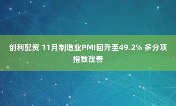 创利配资 11月制造业PMI回升至49.2% 多分项指数改善