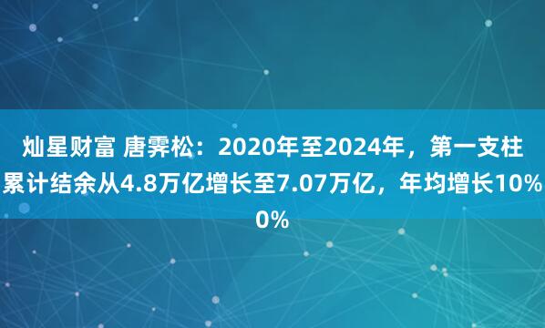 灿星财富 唐霁松：2020年至2024年，第一支柱累计结余从4.8万亿增长至7.07万亿，年均增长10%